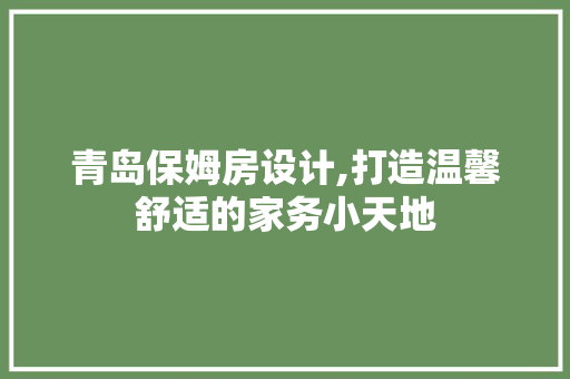 青岛保姆房设计,打造温馨舒适的家务小天地