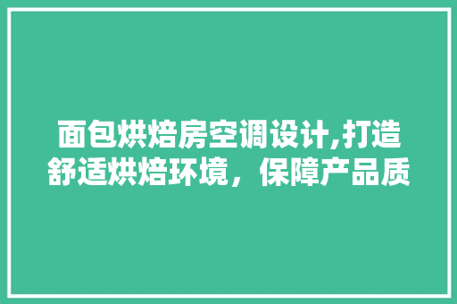 面包烘焙房空调设计,打造舒适烘焙环境，保障产品质量