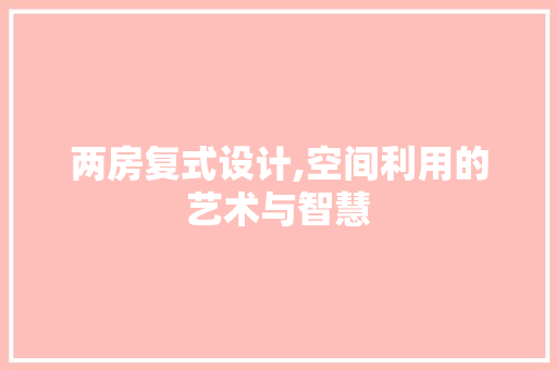 两房复式设计,空间利用的艺术与智慧