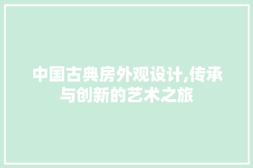 中国古典房外观设计,传承与创新的艺术之旅