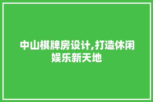 中山棋牌房设计,打造休闲娱乐新天地