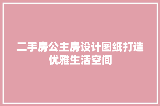 二手房公主房设计图纸打造优雅生活空间