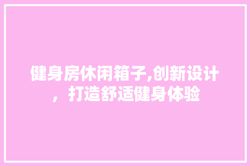 健身房休闲箱子,创新设计，打造舒适健身体验