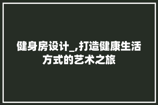 健身房设计_,打造健康生活方式的艺术之旅
