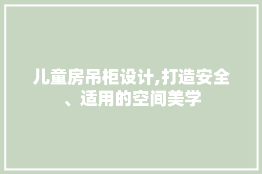儿童房吊柜设计,打造安全、适用的空间美学