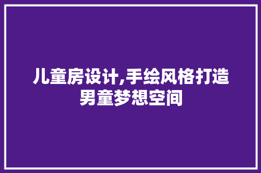 儿童房设计,手绘风格打造男童梦想空间