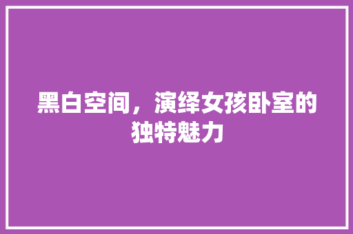 黑白空间，演绎女孩卧室的独特魅力