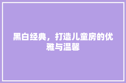 黑白经典，打造儿童房的优雅与温馨