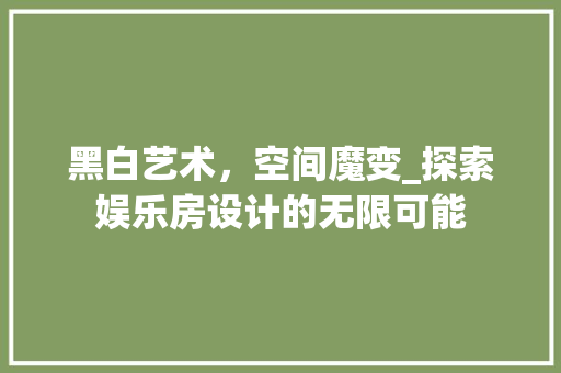 黑白艺术，空间魔变_探索娱乐房设计的无限可能