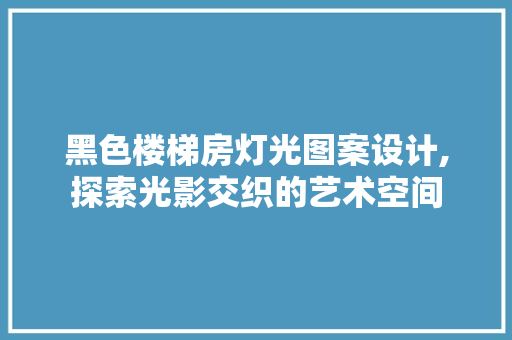 黑色楼梯房灯光图案设计,探索光影交织的艺术空间
