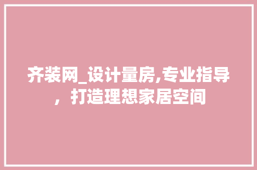 齐装网_设计量房,专业指导，打造理想家居空间