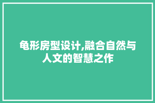 龟形房型设计,融合自然与人文的智慧之作