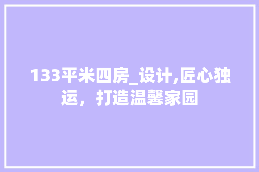 133平米四房_设计,匠心独运，打造温馨家园