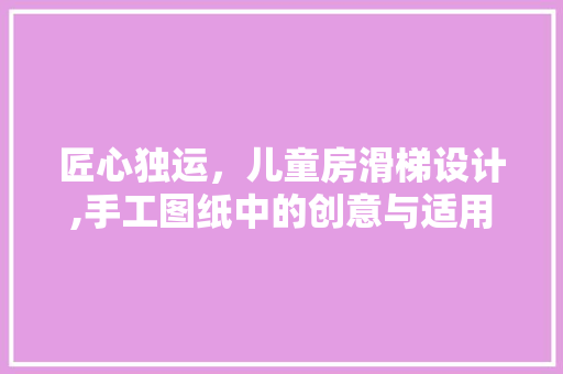 匠心独运，儿童房滑梯设计,手工图纸中的创意与适用