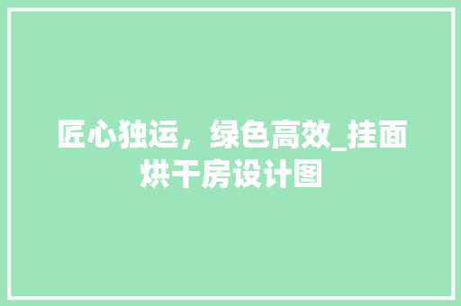 匠心独运，绿色高效_挂面烘干房设计图