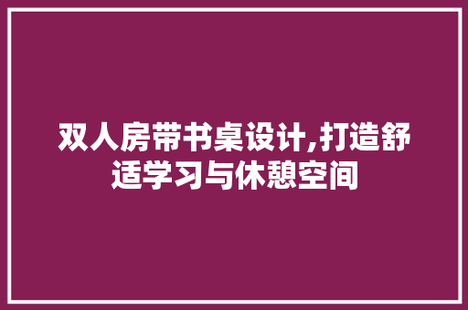 双人房带书桌设计,打造舒适学习与休憩空间