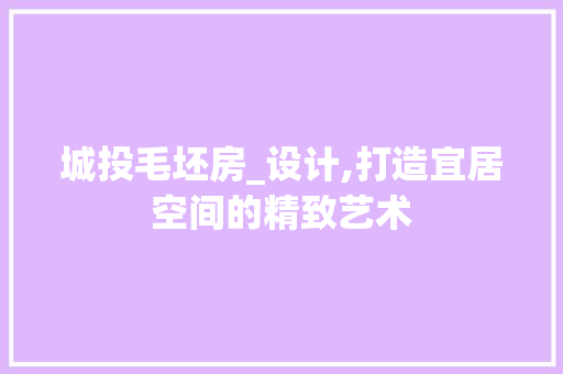 城投毛坯房_设计,打造宜居空间的精致艺术