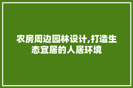 农房周边园林设计,打造生态宜居的人居环境
