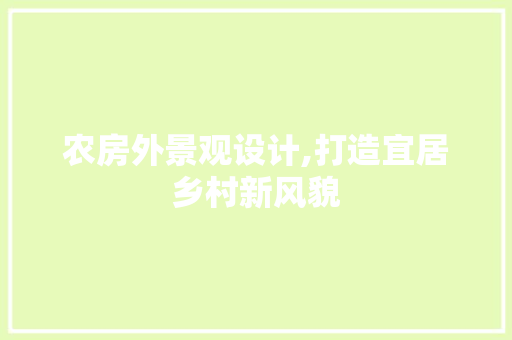 农房外景观设计,打造宜居乡村新风貌