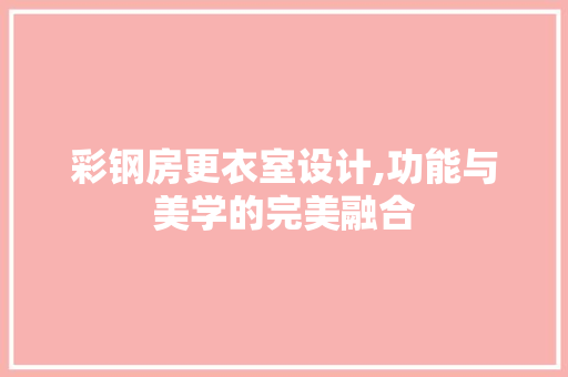 彩钢房更衣室设计,功能与美学的完美融合