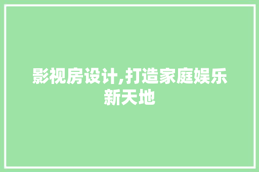 影视房设计,打造家庭娱乐新天地