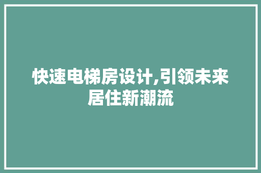 快速电梯房设计,引领未来居住新潮流