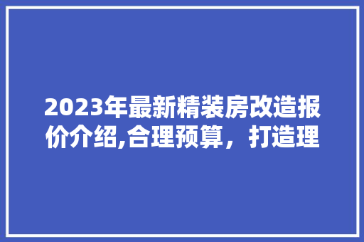 2023年最新精装房改造报价介绍,合理预算，打造理想家居