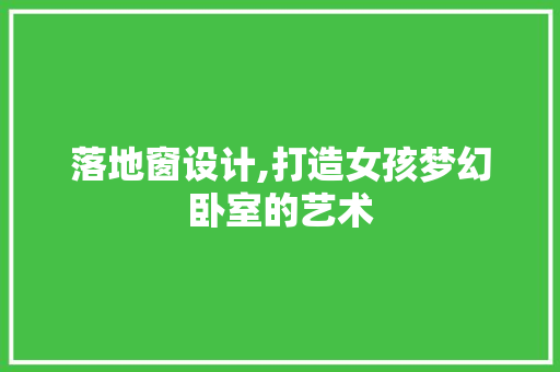 落地窗设计,打造女孩梦幻卧室的艺术