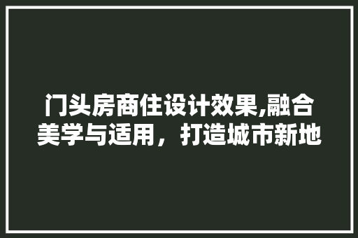 门头房商住设计效果,融合美学与适用，打造城市新地标