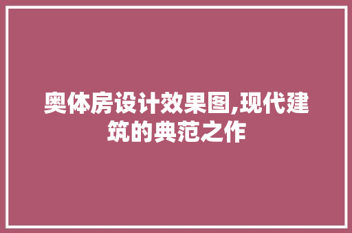 奥体房设计效果图,现代建筑的典范之作