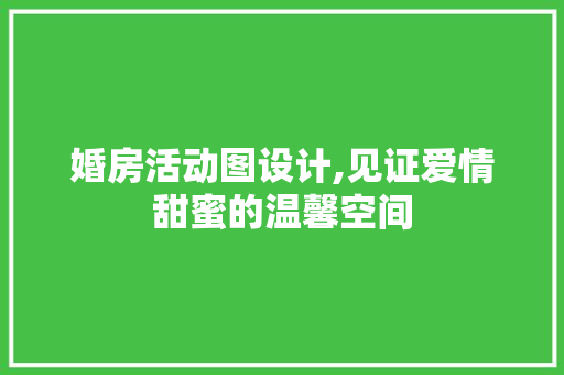 婚房活动图设计,见证爱情甜蜜的温馨空间