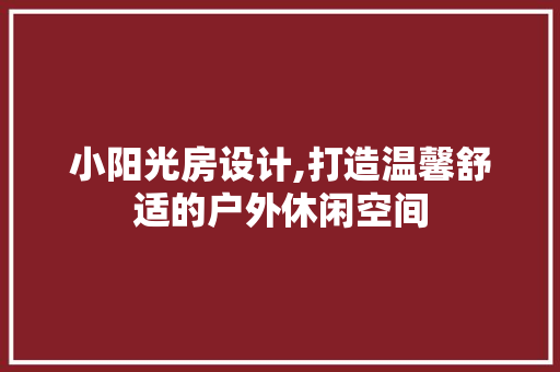 小阳光房设计,打造温馨舒适的户外休闲空间