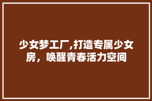 少女梦工厂,打造专属少女房，唤醒青春活力空间