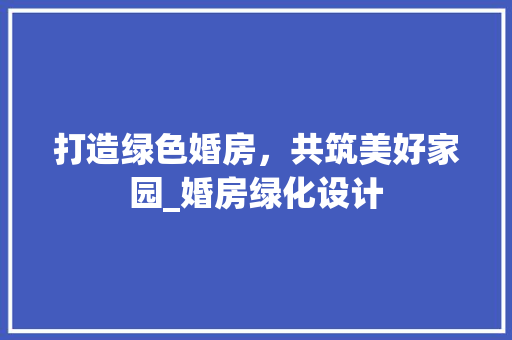 打造绿色婚房，共筑美好家园_婚房绿化设计