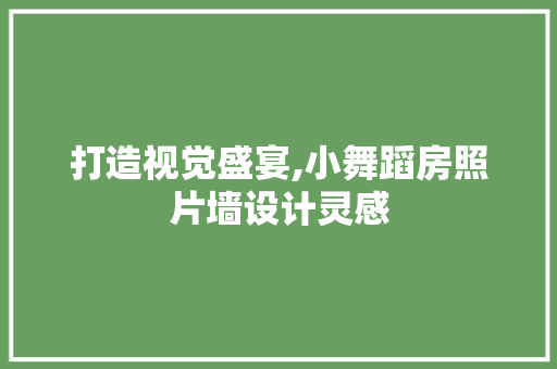 打造视觉盛宴,小舞蹈房照片墙设计灵感