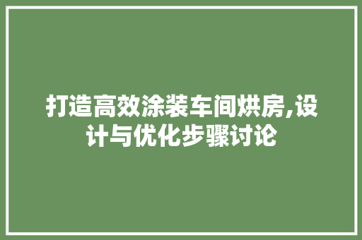打造高效涂装车间烘房,设计与优化步骤讨论