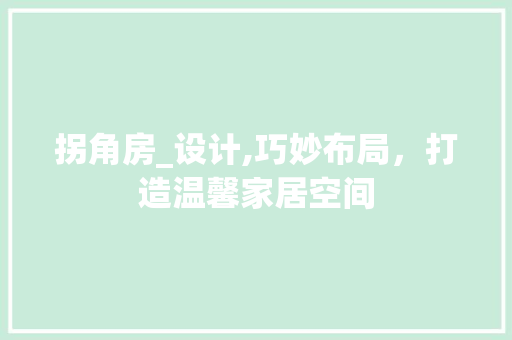 拐角房_设计,巧妙布局，打造温馨家居空间