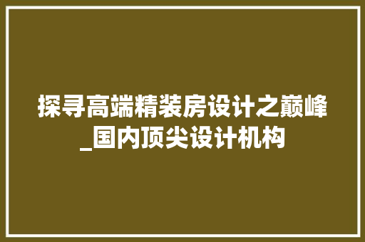 探寻高端精装房设计之巅峰_国内顶尖设计机构