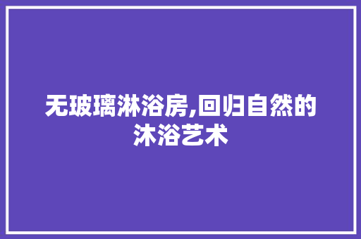 无玻璃淋浴房,回归自然的沐浴艺术