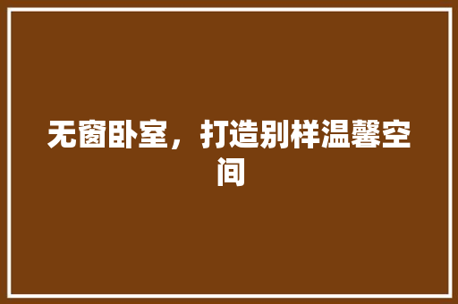 无窗卧室，打造别样温馨空间