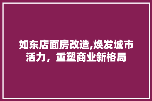 如东店面房改造,焕发城市活力，重塑商业新格局