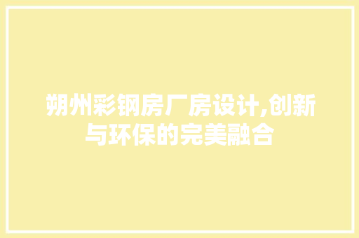 朔州彩钢房厂房设计,创新与环保的完美融合