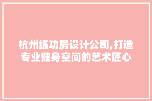 杭州练功房设计公司,打造专业健身空间的艺术匠心