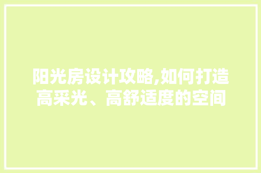 阳光房设计攻略,如何打造高采光、高舒适度的空间
