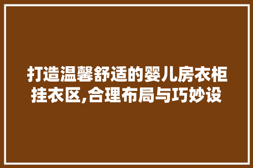 打造温馨舒适的婴儿房衣柜挂衣区,合理布局与巧妙设计