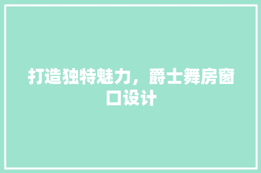 打造独特魅力，爵士舞房窗口设计