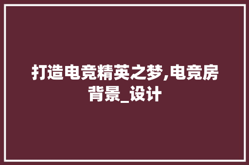 打造电竞精英之梦,电竞房背景_设计