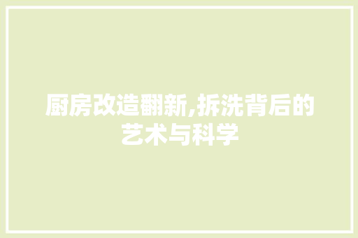 厨房改造翻新,拆洗背后的艺术与科学