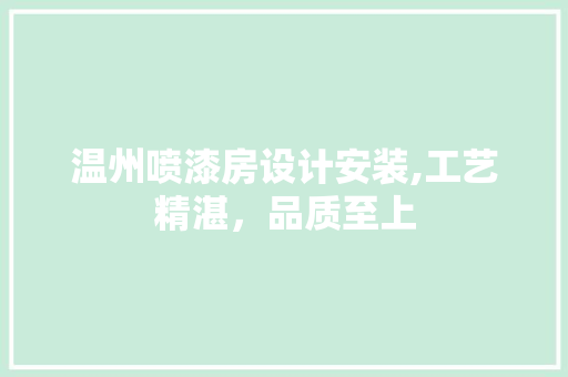 温州喷漆房设计安装,工艺精湛，品质至上