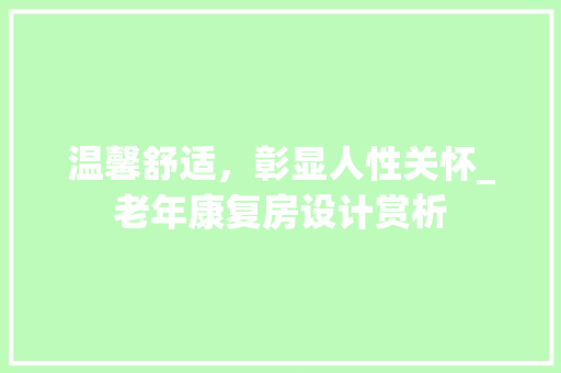 温馨舒适，彰显人性关怀_老年康复房设计赏析